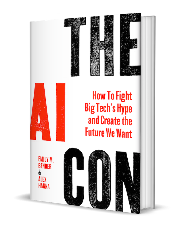 A book cover, rendered in 3D. In large, letterpress text, it reads "THE AI CON." The word "AI" is in red. The subtitle, in red, is "How to FIght Big Tech's Hype and Create the Future We Want". The authors in the bottom left read "Emily M. Bender and Alex Hanna". 