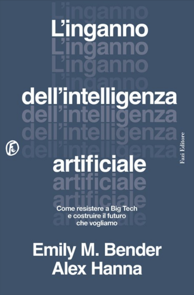 The Italian cover of "The AI Con". The words "L'inganno dell'intelligenza artificiale" are rendered in bold white text, and the text repeats in fading degrees of opacity against a slate blue background. In small text under, it reads "Come resistere a Big Tech e costruire il futuro che vogliamo". At the bottom are the authors names, "Emily M. Bender" and "Alex Hanna".